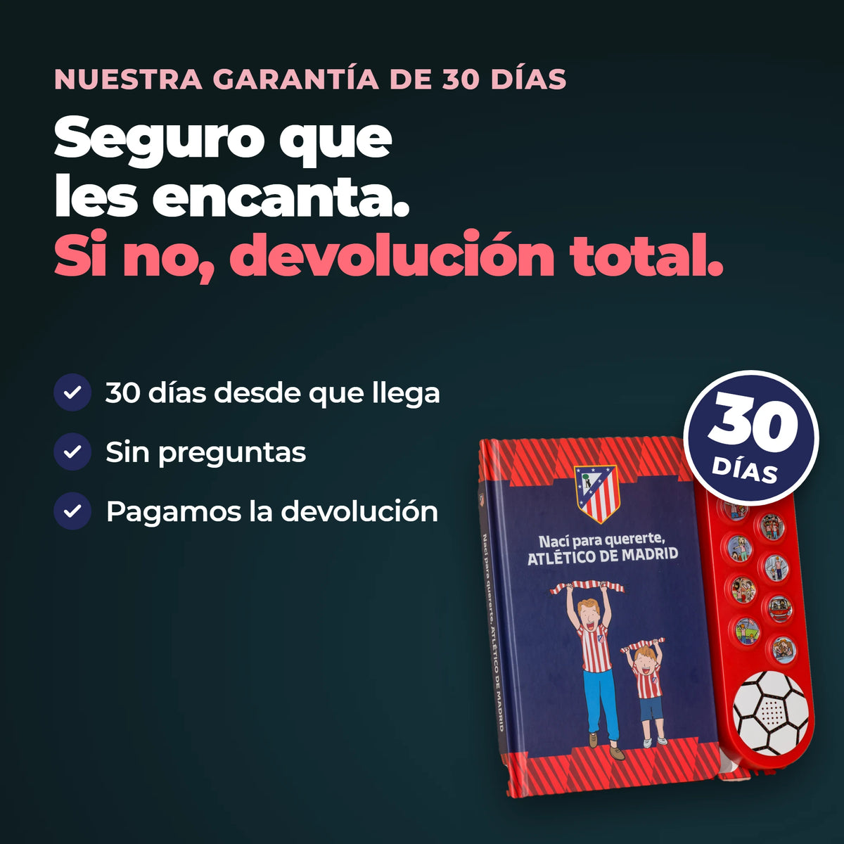La nostra garanzia di 30 giorni sul libro sonoro dell'Atlético de Madrid: 30 giorni dall'arrivo, nessuna domanda, e il reso è gratuito.