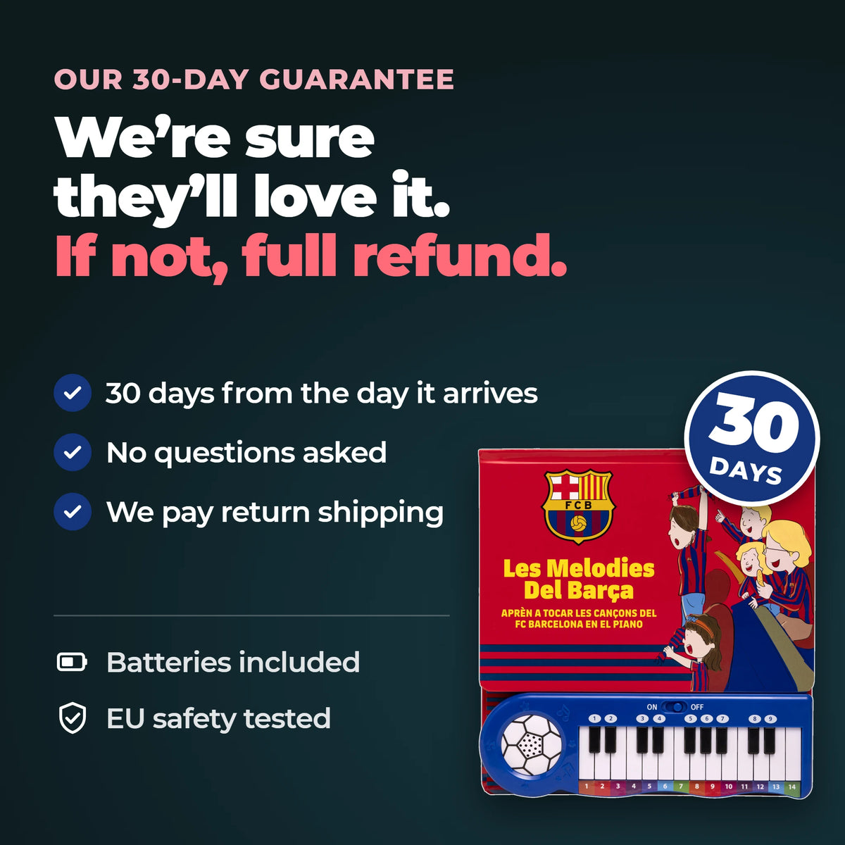 La nostra garanzia di 30 giorni sul Libro di Pianoforte del Barça: 30 giorni dall'arrivo, nessuna domanda, resi gratuiti. Pile incluse, testato secondo le norme di sicurezza UE.
