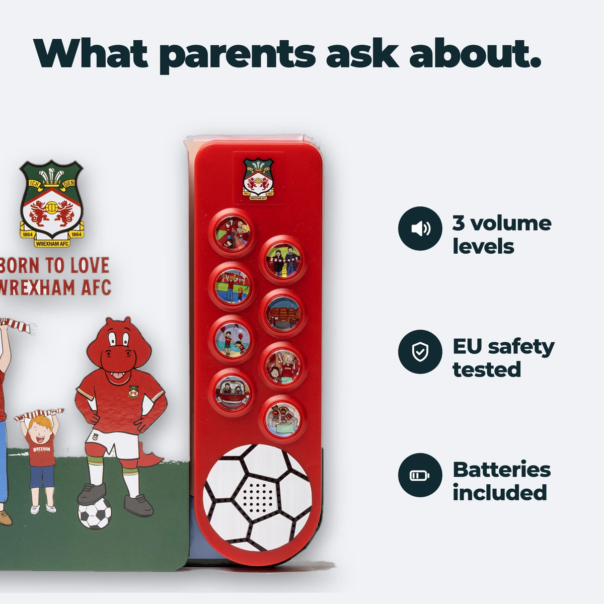 Il libro sonoro del Wrexham AFC accanto alle tre cose che chiedono i genitori: tre livelli di volume, testato secondo gli standard di sicurezza UE, batterie incluse.